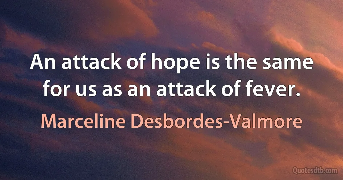 An attack of hope is the same for us as an attack of fever. (Marceline Desbordes-Valmore)