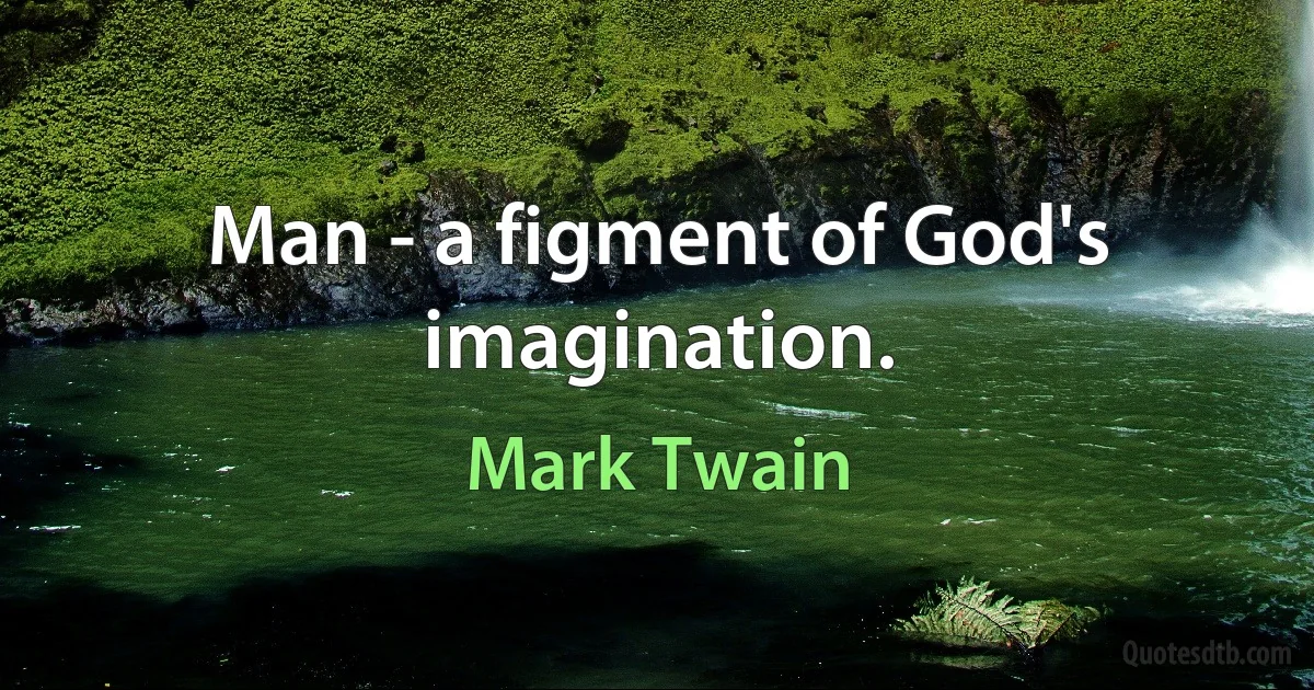 Man - a figment of God's imagination. (Mark Twain)