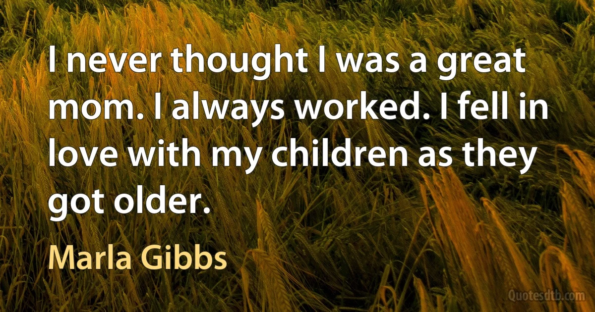 I never thought I was a great mom. I always worked. I fell in love with my children as they got older. (Marla Gibbs)