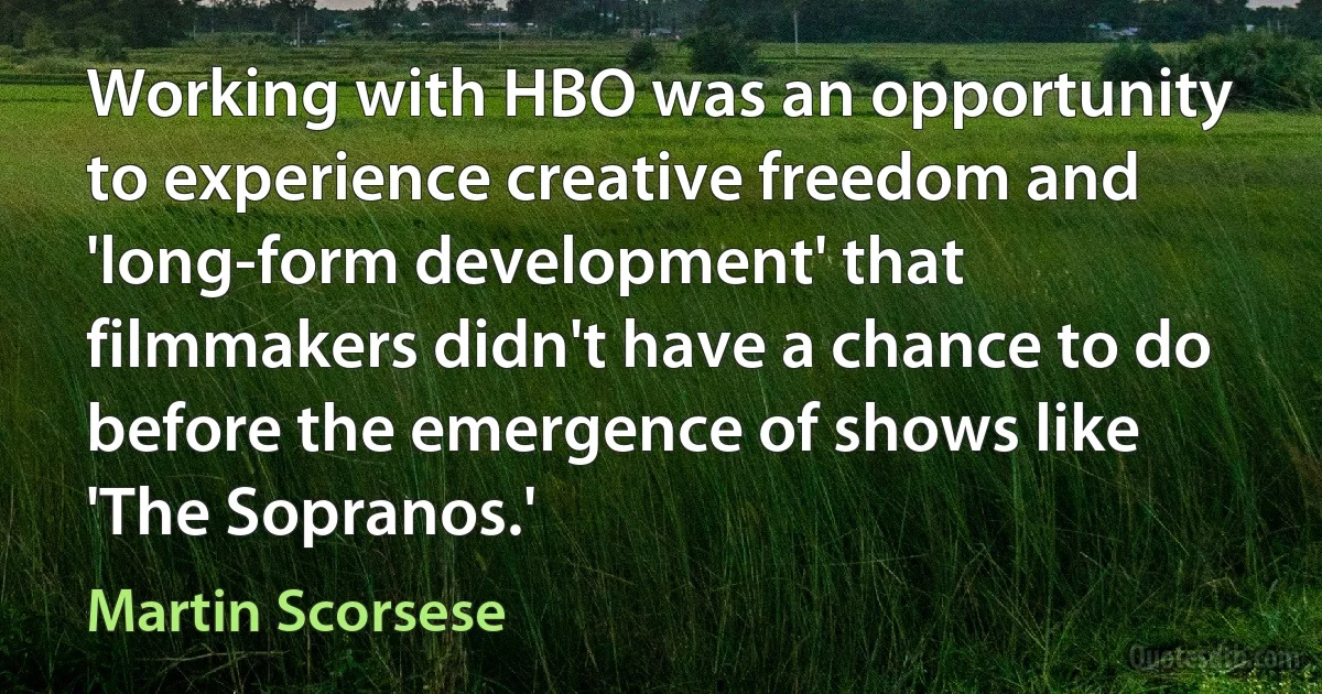 Working with HBO was an opportunity to experience creative freedom and 'long-form development' that filmmakers didn't have a chance to do before the emergence of shows like 'The Sopranos.' (Martin Scorsese)