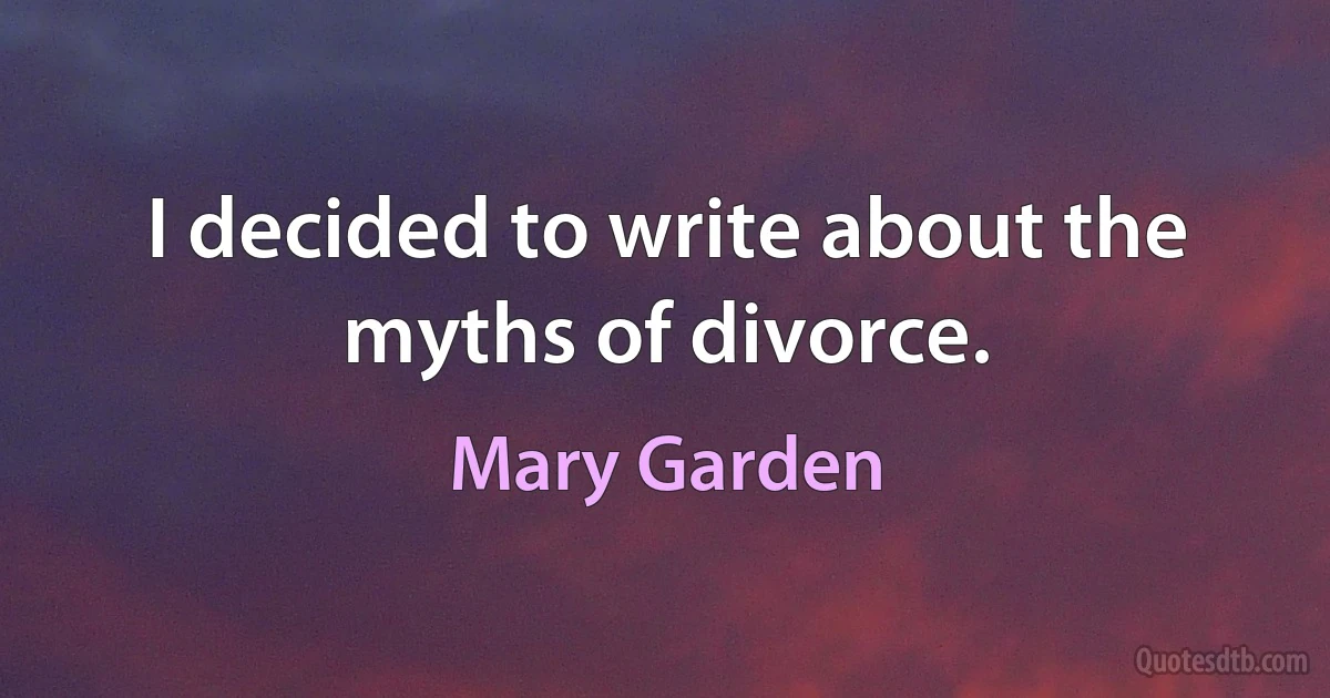 I decided to write about the myths of divorce. (Mary Garden)