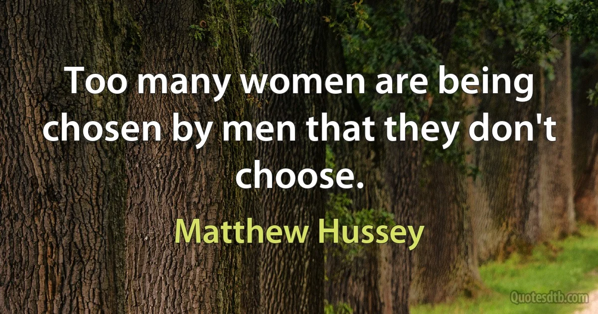 Too many women are being chosen by men that they don't choose. (Matthew Hussey)