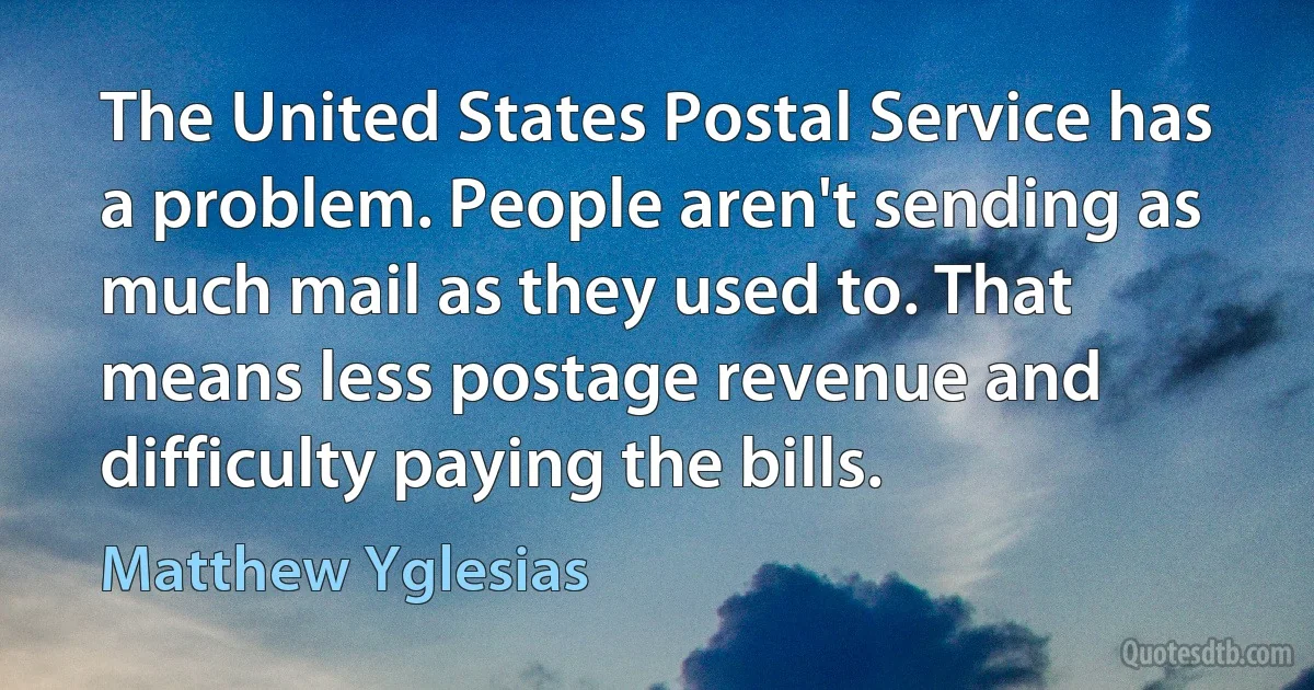 The United States Postal Service has a problem. People aren't sending as much mail as they used to. That means less postage revenue and difficulty paying the bills. (Matthew Yglesias)