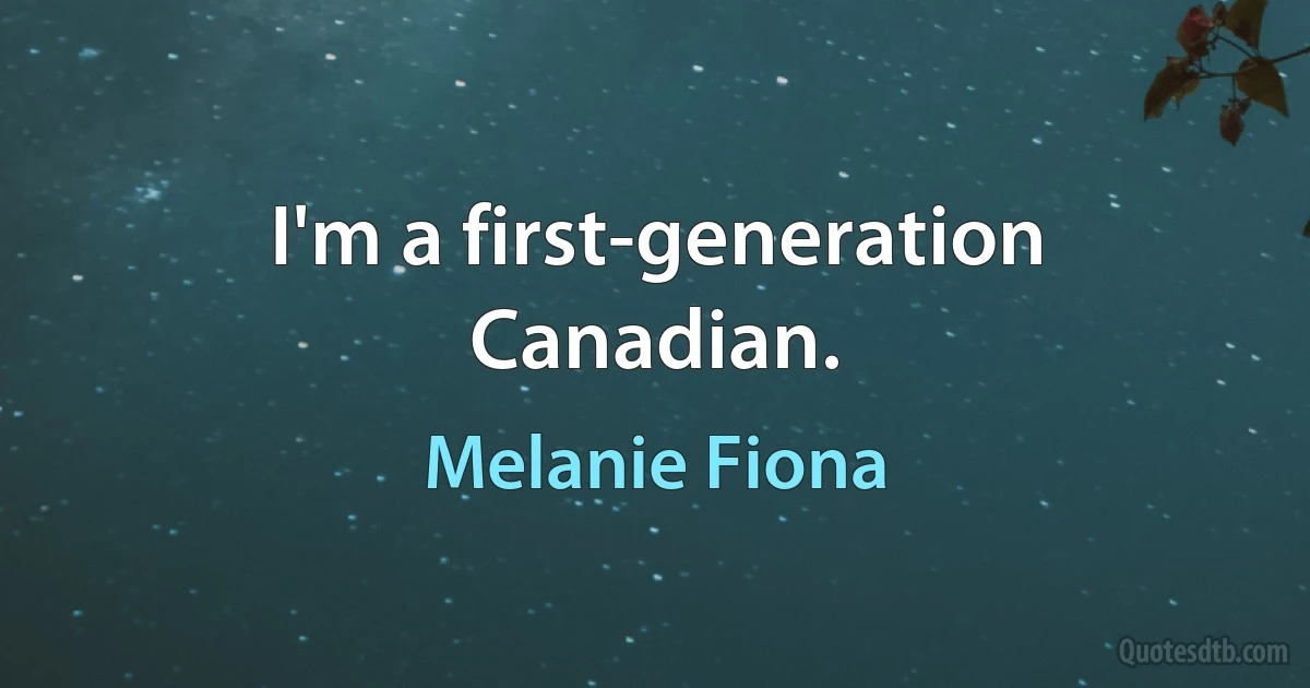 I'm a first-generation Canadian. (Melanie Fiona)