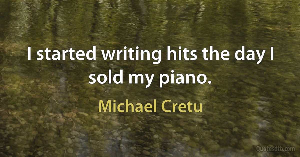 I started writing hits the day I sold my piano. (Michael Cretu)