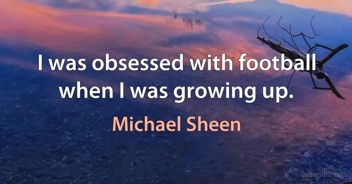 I was obsessed with football when I was growing up. (Michael Sheen)