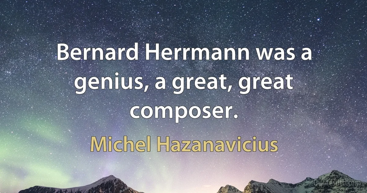 Bernard Herrmann was a genius, a great, great composer. (Michel Hazanavicius)