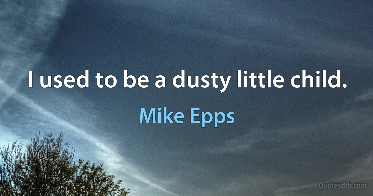 I used to be a dusty little child. (Mike Epps)