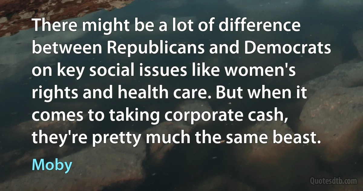 There might be a lot of difference between Republicans and Democrats on key social issues like women's rights and health care. But when it comes to taking corporate cash, they're pretty much the same beast. (Moby)