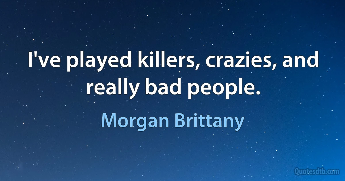 I've played killers, crazies, and really bad people. (Morgan Brittany)