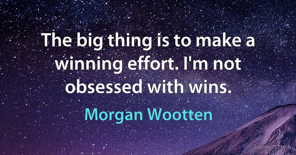 The big thing is to make a winning effort. I'm not obsessed with wins. (Morgan Wootten)