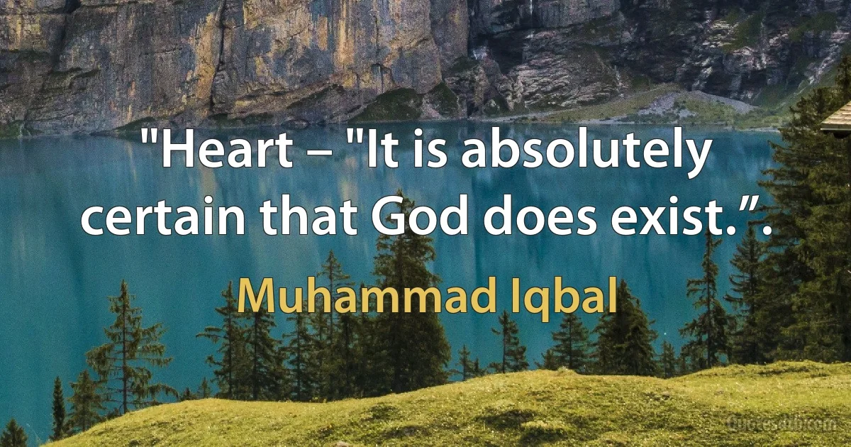 "Heart – "It is absolutely certain that God does exist.”. (Muhammad Iqbal)