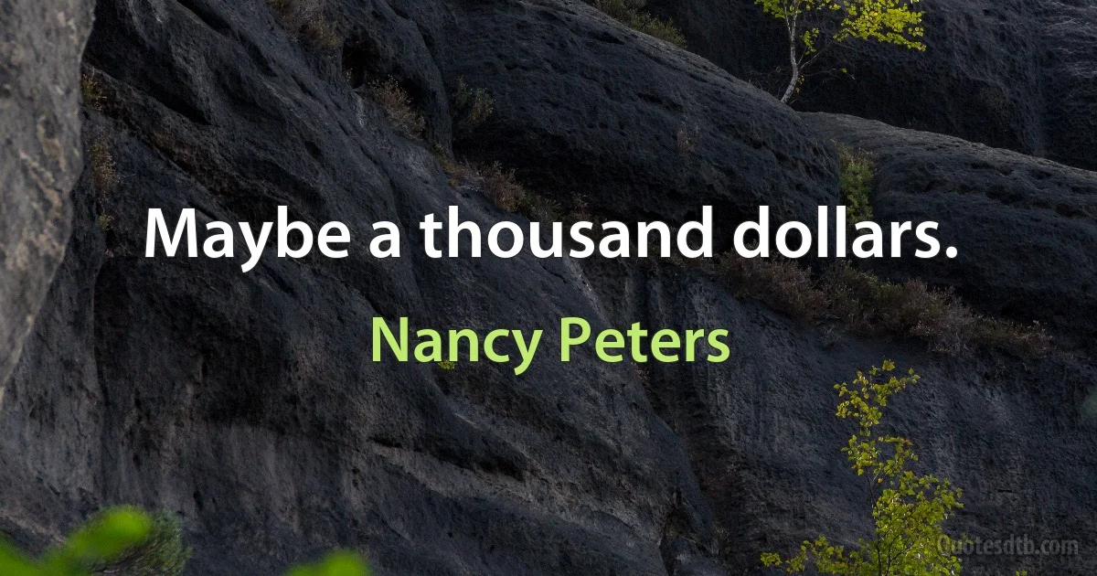 Maybe a thousand dollars. (Nancy Peters)