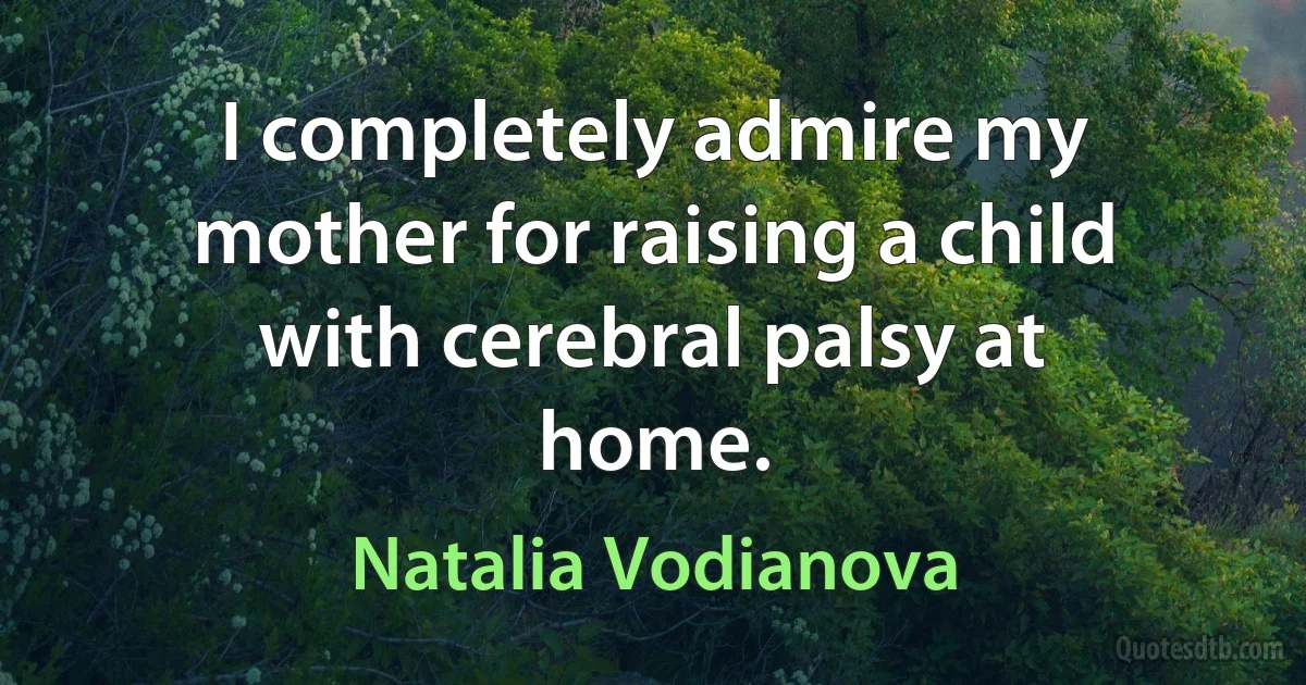 I completely admire my mother for raising a child with cerebral palsy at home. (Natalia Vodianova)