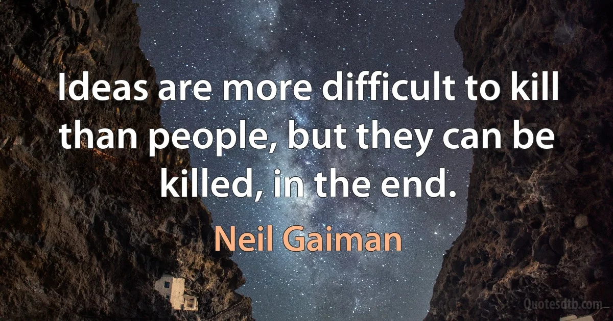 Ideas are more difficult to kill than people, but they can be killed, in the end. (Neil Gaiman)