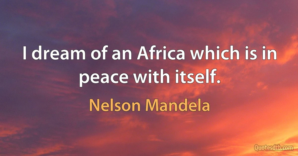 I dream of an Africa which is in peace with itself. (Nelson Mandela)