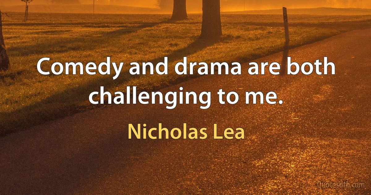 Comedy and drama are both challenging to me. (Nicholas Lea)