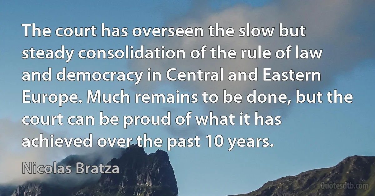 The court has overseen the slow but steady consolidation of the rule of law and democracy in Central and Eastern Europe. Much remains to be done, but the court can be proud of what it has achieved over the past 10 years. (Nicolas Bratza)