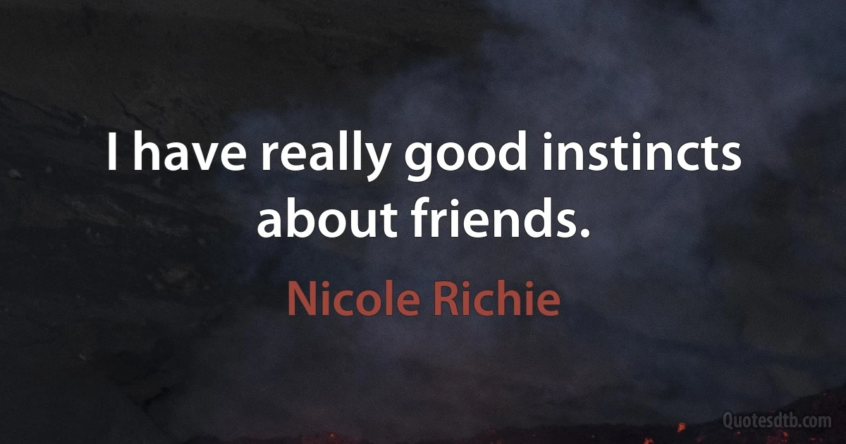 I have really good instincts about friends. (Nicole Richie)