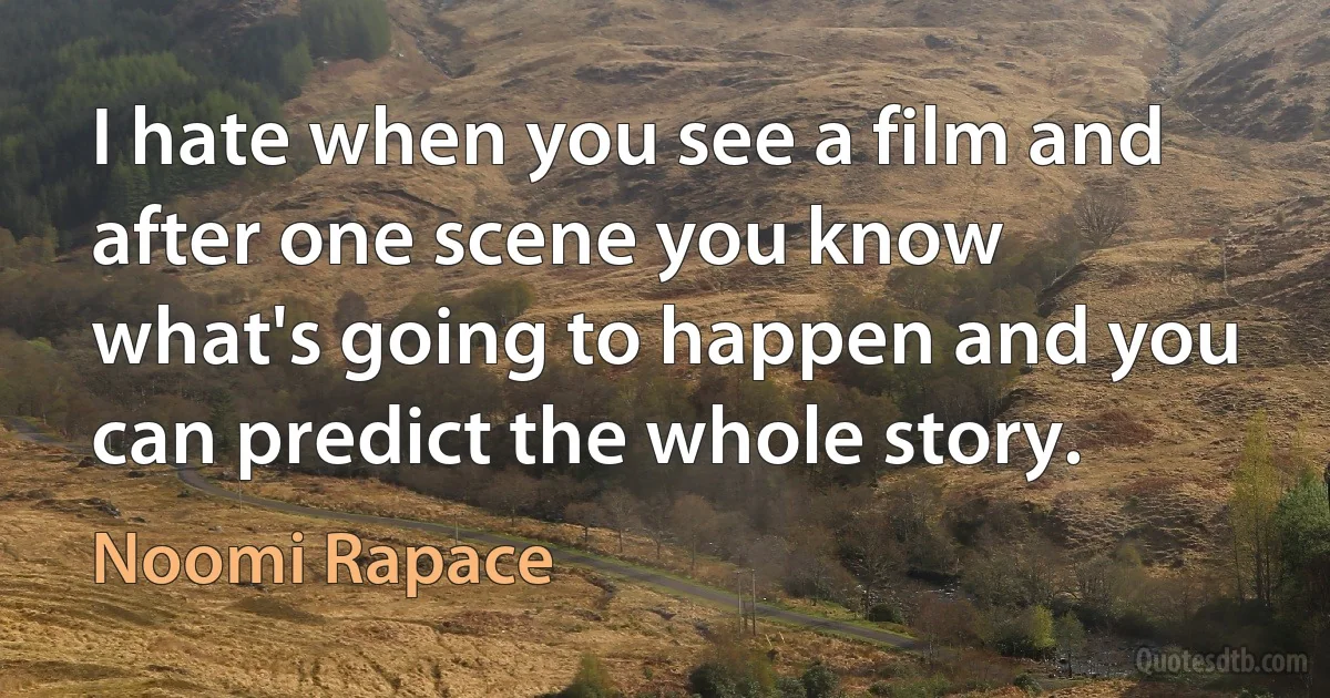 I hate when you see a film and after one scene you know what's going to happen and you can predict the whole story. (Noomi Rapace)