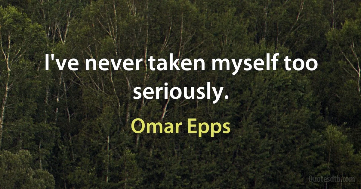 I've never taken myself too seriously. (Omar Epps)