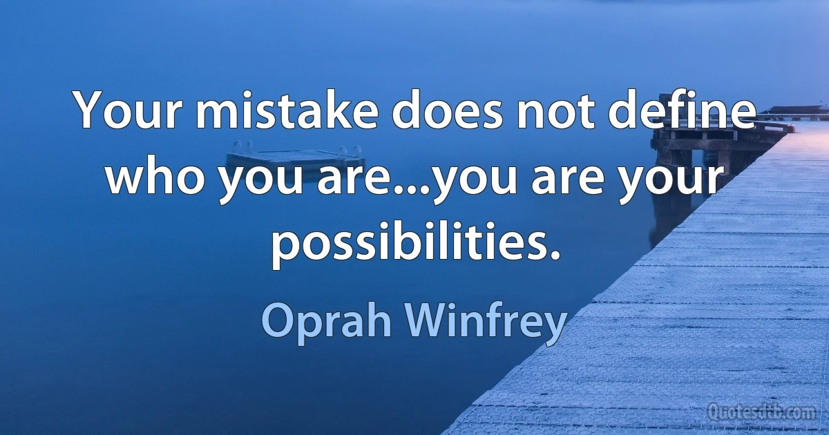 Your mistake does not define who you are...you are your possibilities. (Oprah Winfrey)