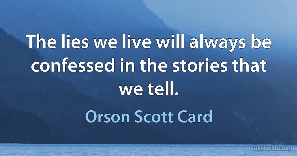 The lies we live will always be confessed in the stories that we tell. (Orson Scott Card)