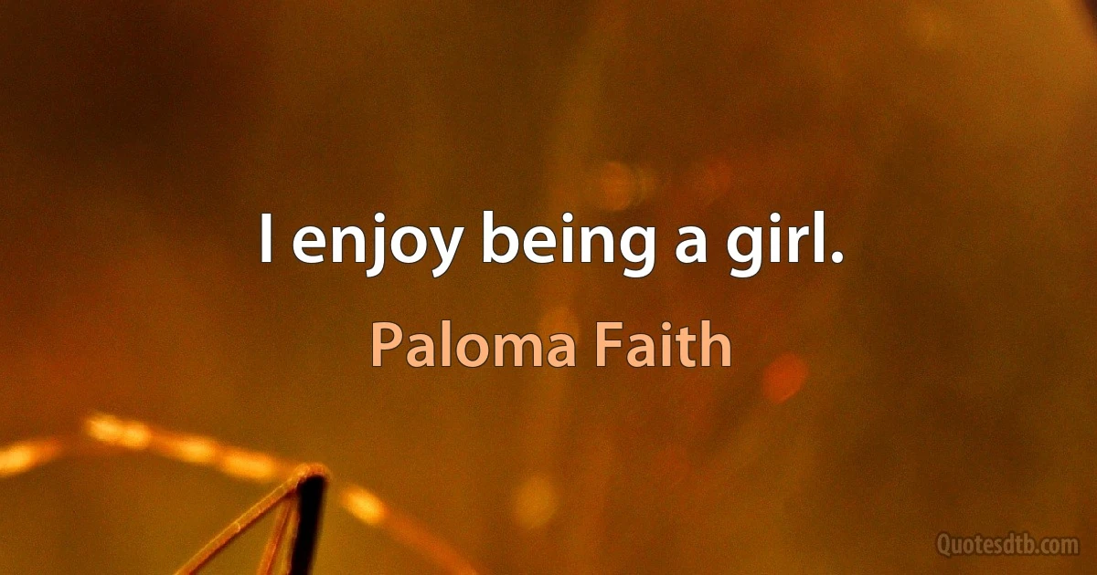 I enjoy being a girl. (Paloma Faith)