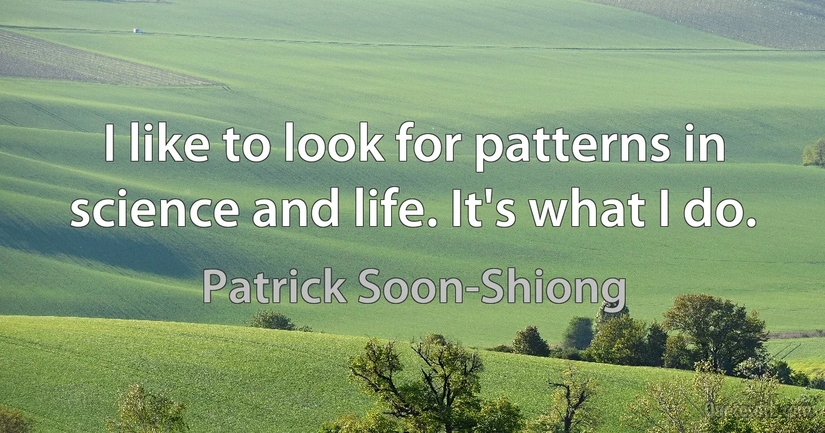 I like to look for patterns in science and life. It's what I do. (Patrick Soon-Shiong)