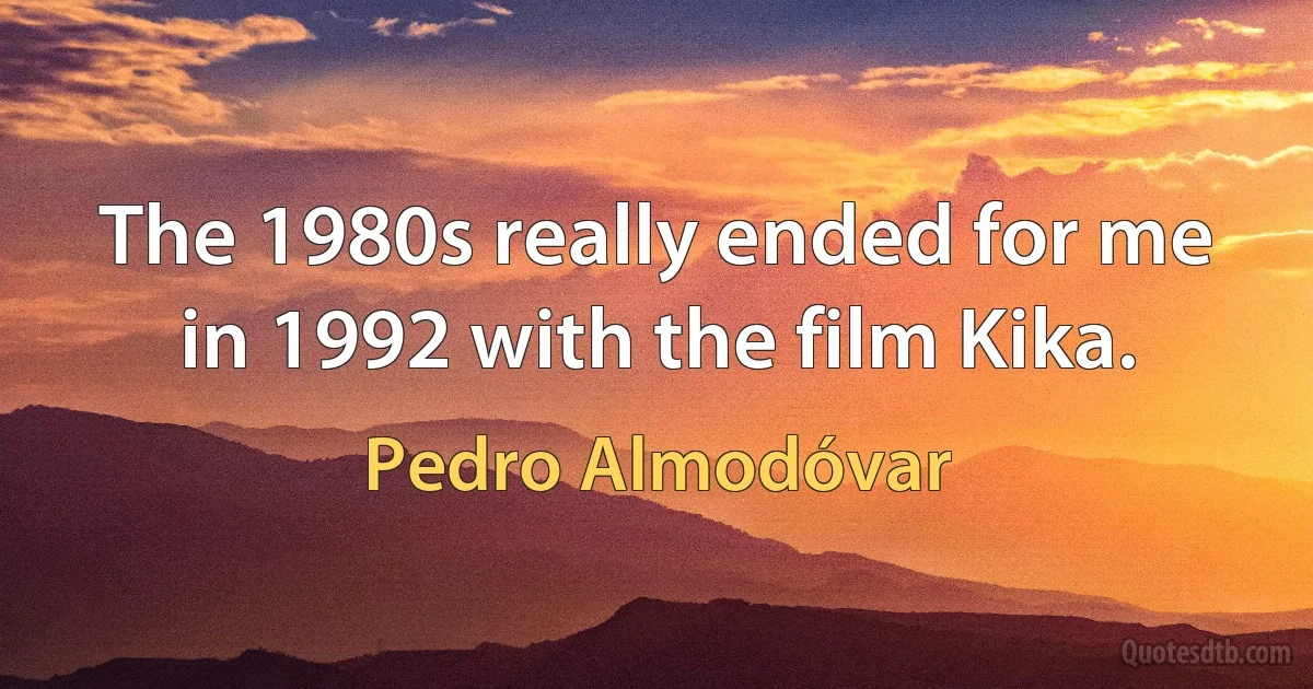 The 1980s really ended for me in 1992 with the film Kika. (Pedro Almodóvar)