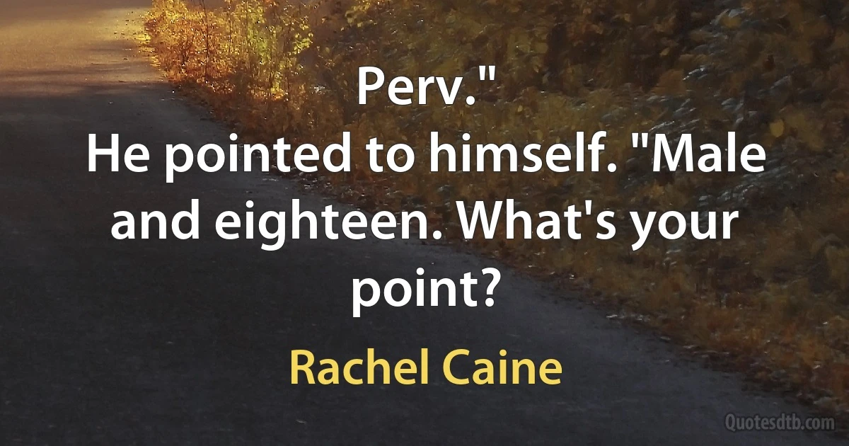 Perv."
He pointed to himself. "Male and eighteen. What's your point? (Rachel Caine)