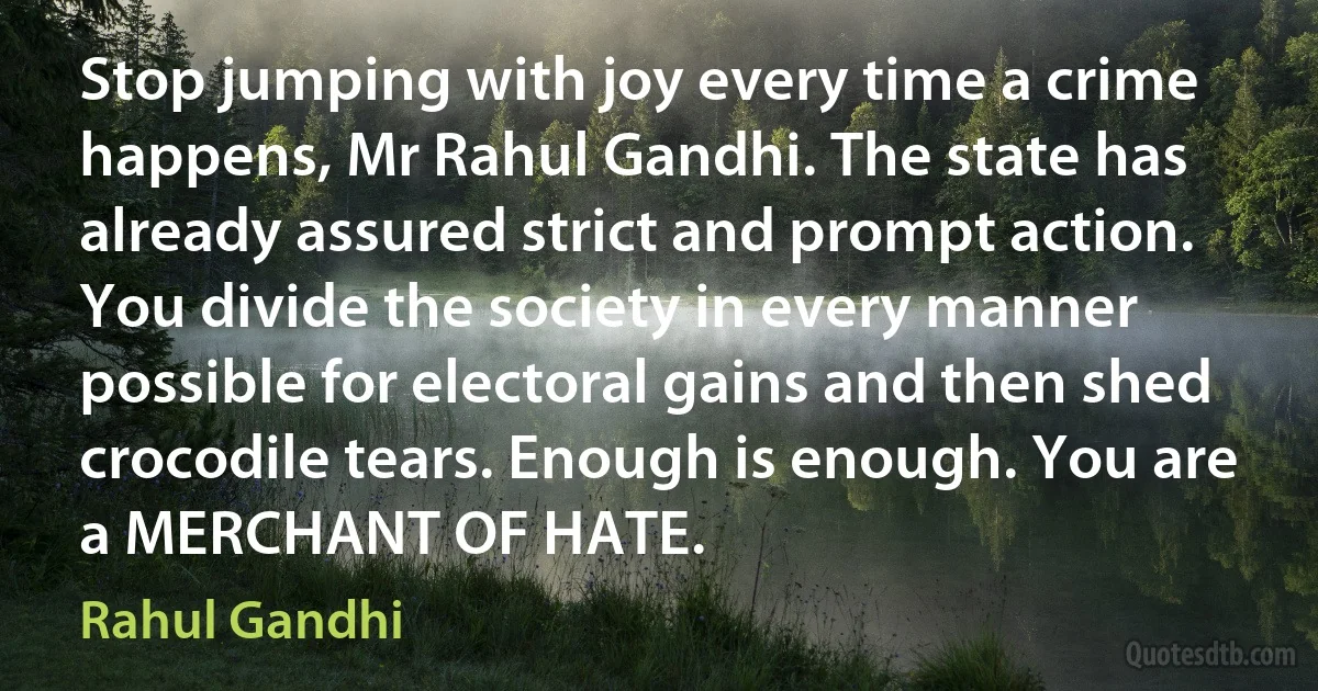 Stop jumping with joy every time a crime happens, Mr Rahul Gandhi. The state has already assured strict and prompt action. You divide the society in every manner possible for electoral gains and then shed crocodile tears. Enough is enough. You are a MERCHANT OF HATE. (Rahul Gandhi)