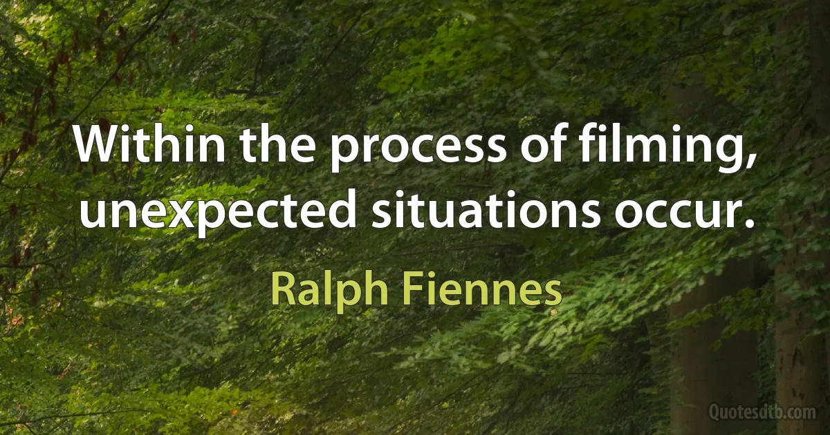 Within the process of filming, unexpected situations occur. (Ralph Fiennes)