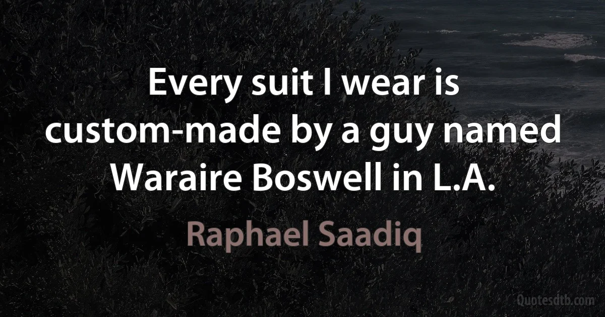 Every suit I wear is custom-made by a guy named Waraire Boswell in L.A. (Raphael Saadiq)