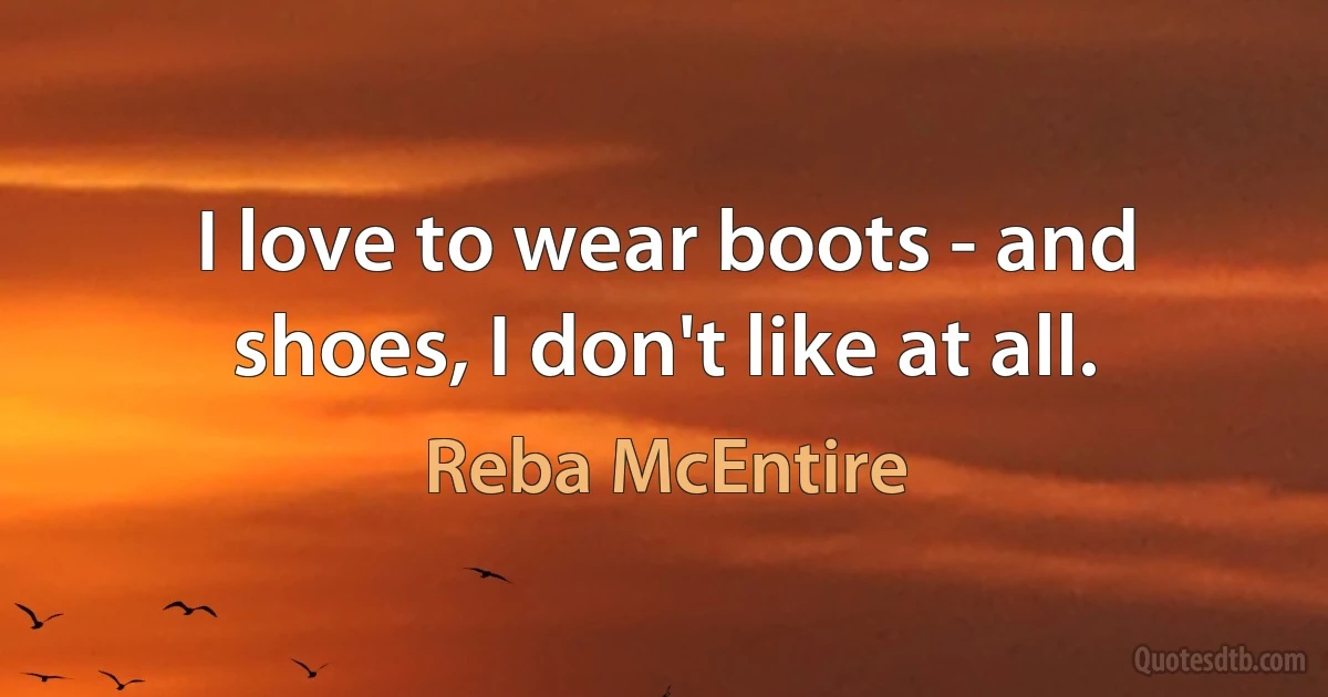 I love to wear boots - and shoes, I don't like at all. (Reba McEntire)