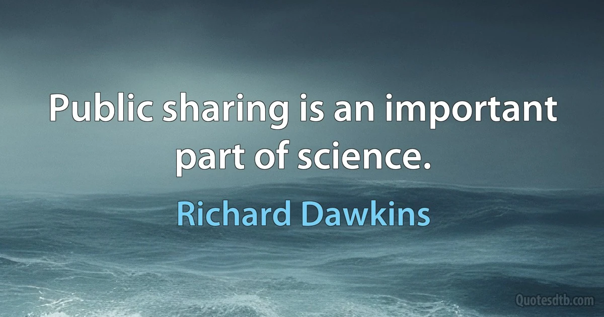 Public sharing is an important part of science. (Richard Dawkins)