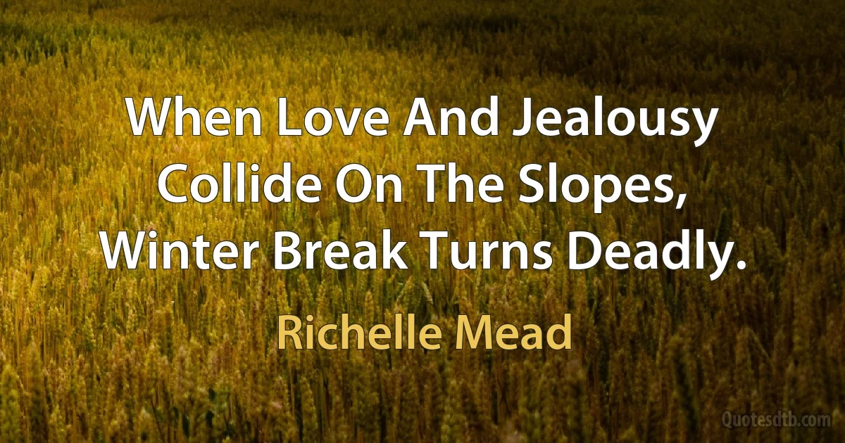 When Love And Jealousy
Collide On The Slopes,
Winter Break Turns Deadly. (Richelle Mead)