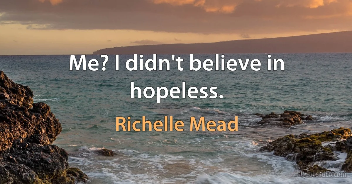 Me? I didn't believe in hopeless. (Richelle Mead)