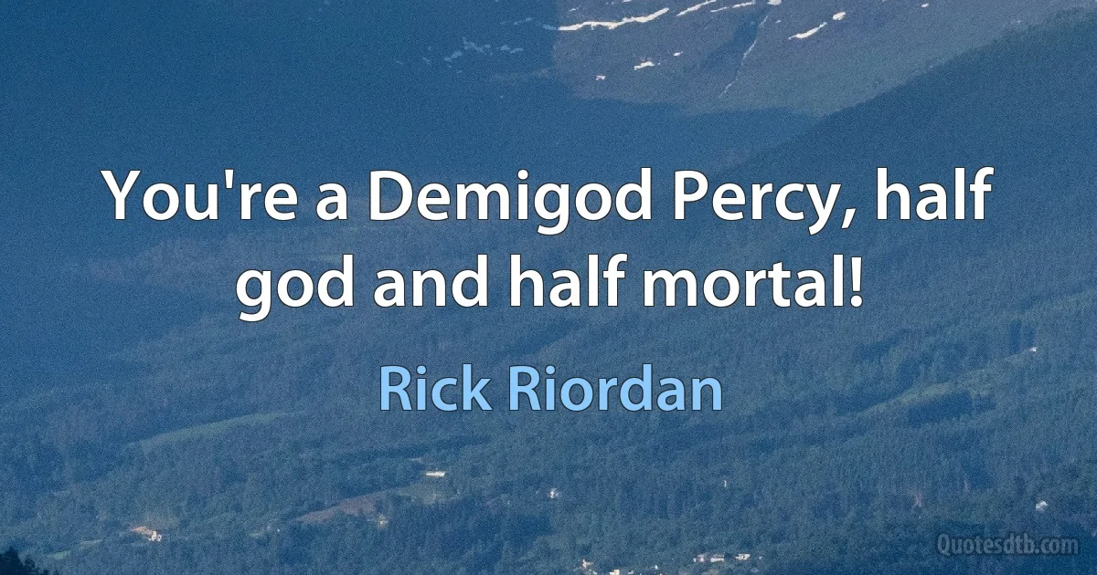 You're a Demigod Percy, half god and half mortal! (Rick Riordan)