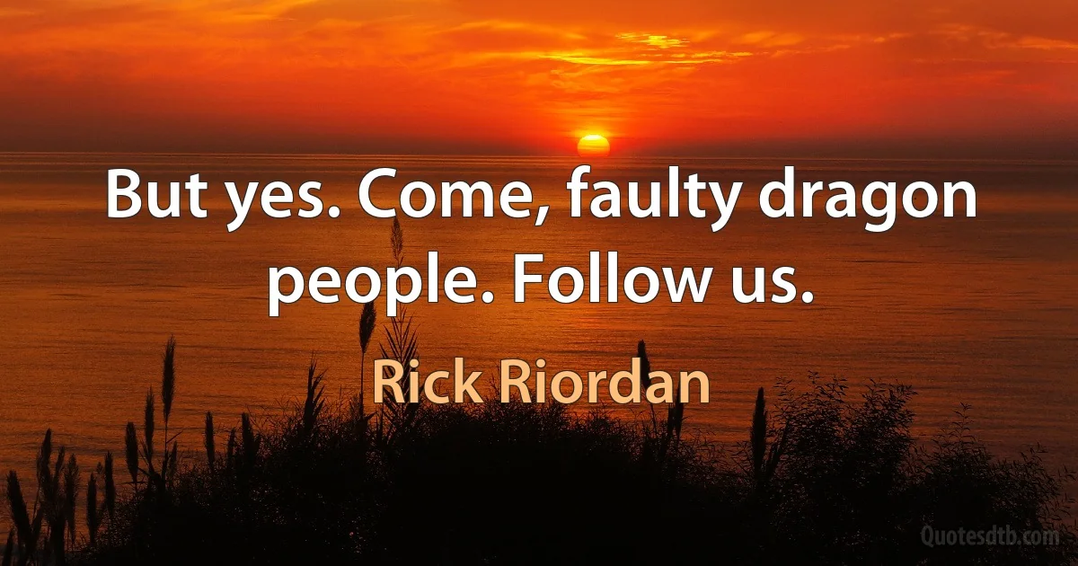 But yes. Come, faulty dragon people. Follow us. (Rick Riordan)