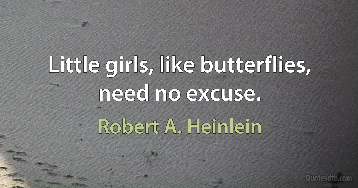 Little girls, like butterflies, need no excuse. (Robert A. Heinlein)