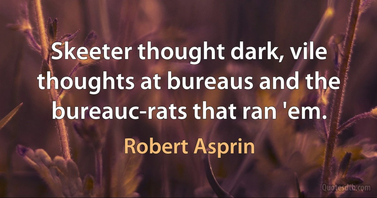 Skeeter thought dark, vile thoughts at bureaus and the bureauc-rats that ran 'em. (Robert Asprin)