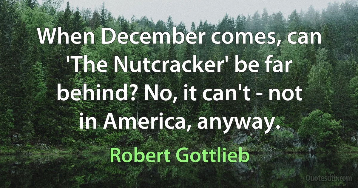 When December comes, can 'The Nutcracker' be far behind? No, it can't - not in America, anyway. (Robert Gottlieb)