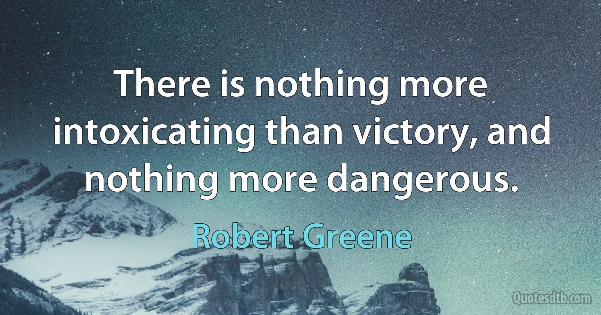 There is nothing more intoxicating than victory, and nothing more dangerous. (Robert Greene)