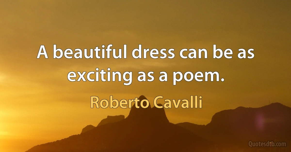 A beautiful dress can be as exciting as a poem. (Roberto Cavalli)