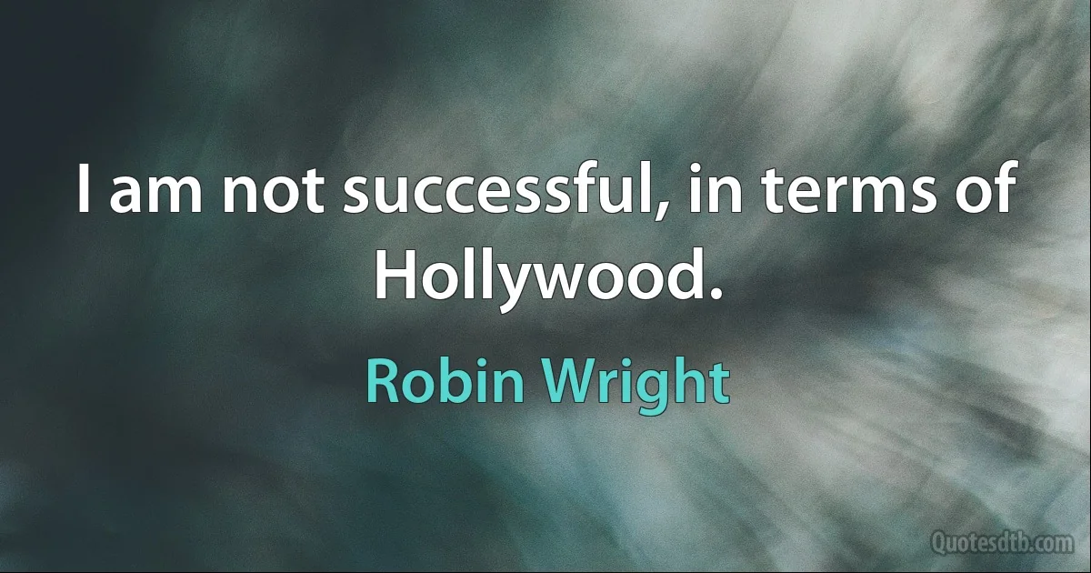 I am not successful, in terms of Hollywood. (Robin Wright)