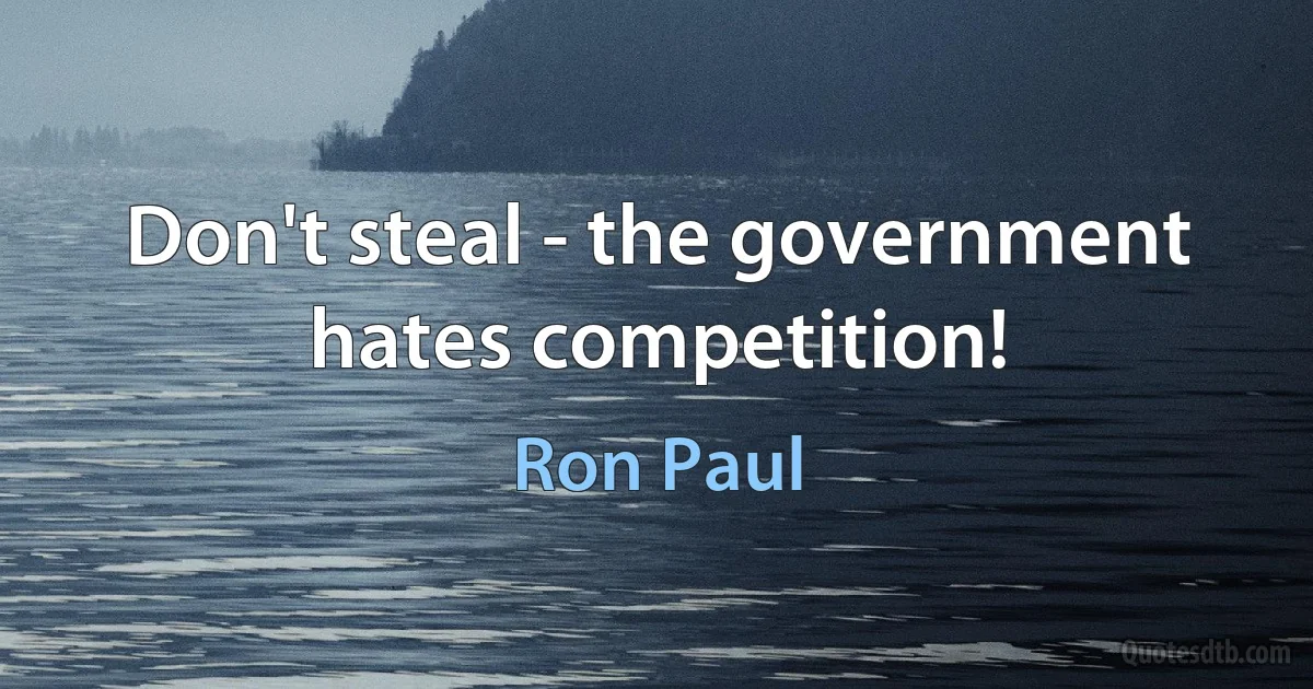 Don't steal - the government hates competition! (Ron Paul)