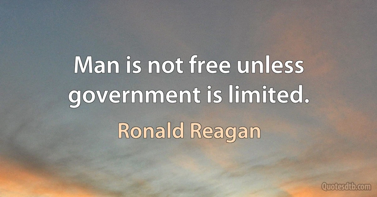 Man is not free unless government is limited. (Ronald Reagan)