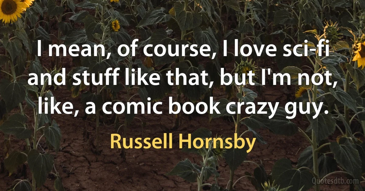 I mean, of course, I love sci-fi and stuff like that, but I'm not, like, a comic book crazy guy. (Russell Hornsby)