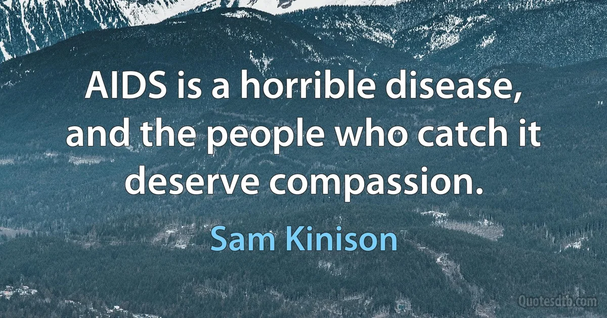 AIDS is a horrible disease, and the people who catch it deserve compassion. (Sam Kinison)